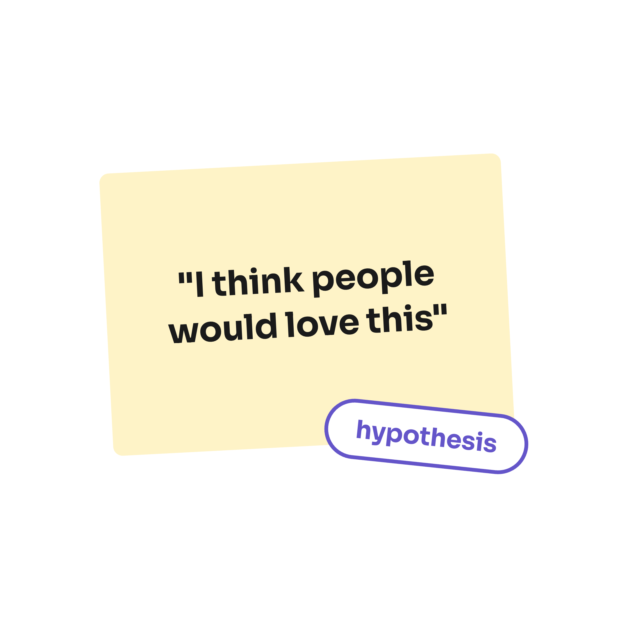 A note reading "I think people would love this" with a label stuck on it: hypothesis.